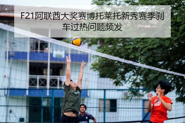 F21阿联酋大奖赛博托莱托新秀赛季刹车过热问题频发